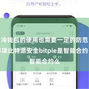 冷钱包的使用也需要一定的防范事项比特派安全bitpie是智能合约么