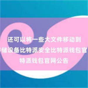 还可以将一些大文件移动到外部存储设备比特派安全比特派钱包官网公告