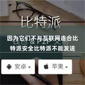 因为它们不与互联网连合比特派安全比特派不能发送