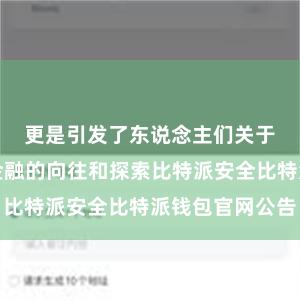 更是引发了东说念主们关于去中心化金融的向往和探索比特派安全比特派钱包官网公告