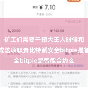 矿工们需要干预大王人时候和资源来完成这项职责比特派安全bitpie是智能合约么