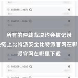 所有的仲裁裁决均会被记录在区块链上比特派安全比特派官网在哪里下载