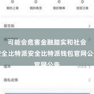 可能会危害金融踏实和社会安全比特派安全比特派钱包官网公告