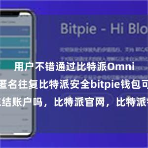 用户不错通过比特派Omni平台进行匿名往复比特派安全bitpie钱包可以冻结账户吗，比特派官网，比特派钱包，比特派下载