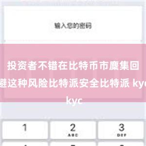 投资者不错在比特币市麇集回避这种风险比特派安全比特派 kyc