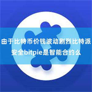 由于比特币价钱波动剧烈比特派安全bitpie是智能合约么