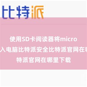 使用SD卡阅读器将micro SD卡插入电脑比特派安全比特派官网在哪里下载