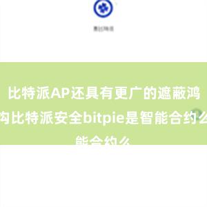 比特派AP还具有更广的遮蔽鸿沟比特派安全bitpie是智能合约么